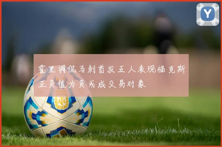 霍里调侃马刺首发五人表现福克斯正负值为负或成交易对象