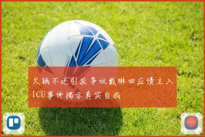 欠钱不还引发争议戴琳回应债主入ICU事件揭示真实自我