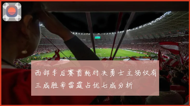 西部季后赛首轮对决勇士主场仅有三成胜率雷霆占优七成分析
