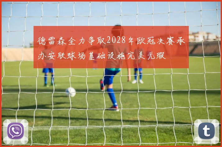 德雷森全力争取2028年欧冠决赛承办安联球场基础设施完美无瑕