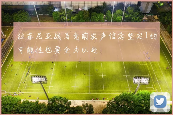 拉菲尼亚战马竞前发声信念坚定1的可能性也要全力以赴
