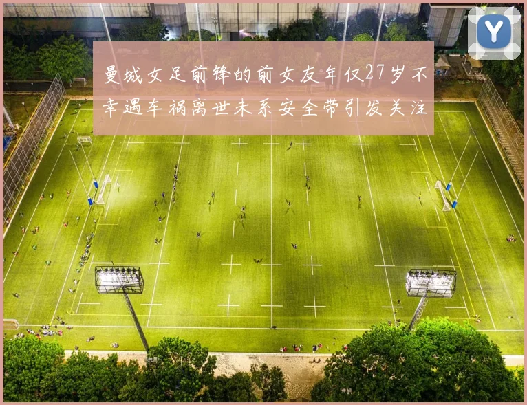 曼城女足前锋的前女友年仅27岁不幸遇车祸离世未系安全带引发关注