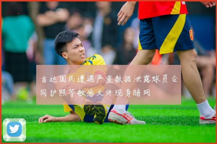 吉达国民遭遇严重数据泄露球员合同护照等敏感文件现身暗网