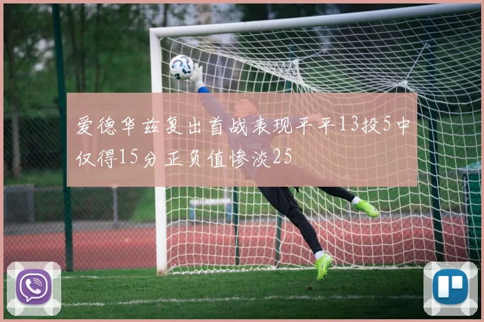爱德华兹复出首战表现平平13投5中仅得15分正负值惨淡25