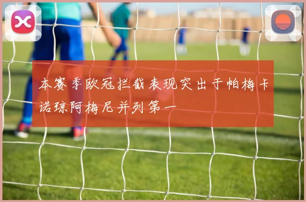 本赛季欧冠拦截表现突出于帕梅卡诺琼阿梅尼并列第一