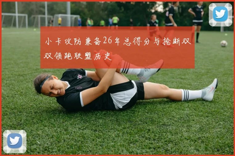 小卡攻防兼备26年总得分与抢断双双领跑联盟历史