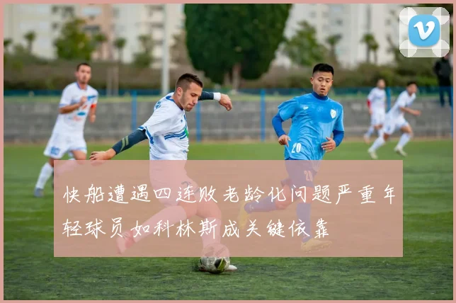 快船遭遇四连败老龄化问题严重年轻球员如科林斯成关键依靠