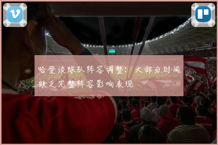哈登谈球队阵容调整：大部分时间缺乏完整阵容影响表现