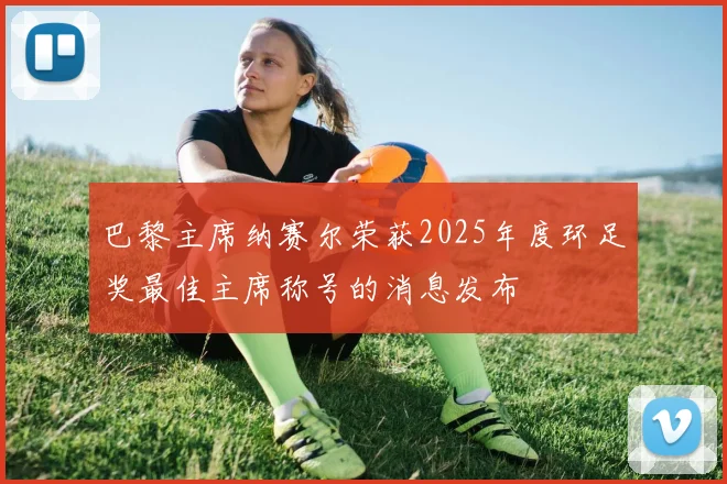 巴黎主席纳赛尔荣获2025年度环足奖最佳主席称号的消息发布