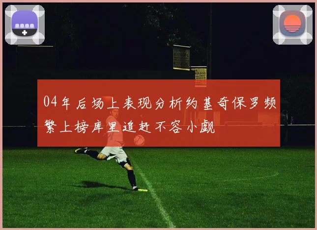 04年后场上表现分析约基奇保罗频繁上榜库里追赶不容小觑