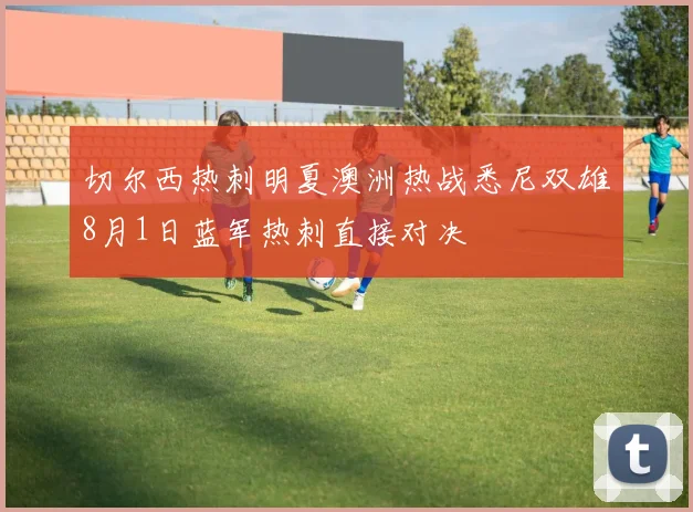 切尔西热刺明夏澳洲热战悉尼双雄8月1日蓝军热刺直接对决