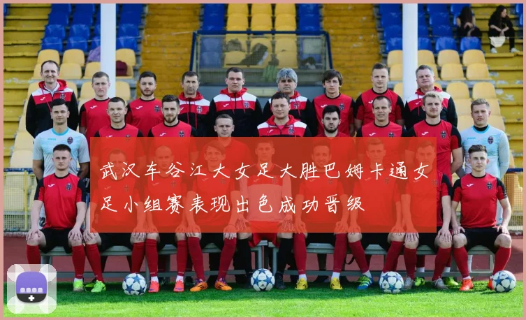 武汉车谷江大女足大胜巴姆卡通女足小组赛表现出色成功晋级