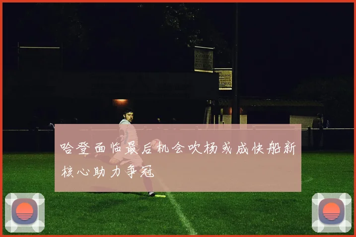 哈登面临最后机会吹杨或成快船新核心助力争冠