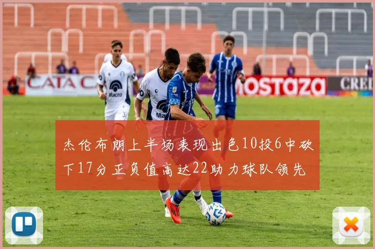 杰伦布朗上半场表现出色10投6中砍下17分正负值高达22助力球队领先